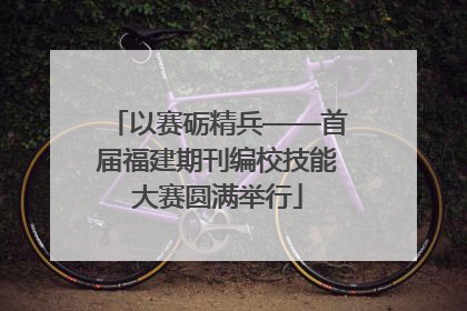 以赛砺精兵——首届福建期刊编校技能大赛圆满举行