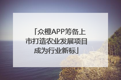 众橙APP筹备上市打造农业发展项目成为行业新标