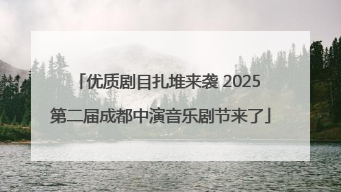 优质剧目扎堆来袭 2025第二届成都中演音乐剧节来了
