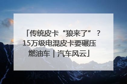 传统皮卡“狼来了”？15万级电混皮卡要碾压燃油车｜汽车风云