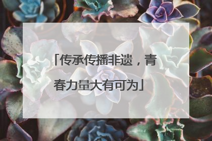 传承传播非遗，青春力量大有可为