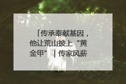 传承奉献基因，他让荒山披上“黄金甲”｜传家风薪火 颂家国情深