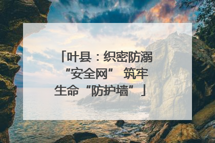 叶县：织密防溺“安全网” 筑牢生命“防护墙”