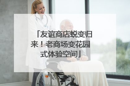 友谊商店蜕变归来！老商场变花园式体验空间