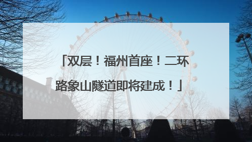 双层！福州首座！二环路象山隧道即将建成！