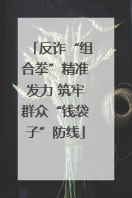 反诈“组合拳”精准发力 筑牢群众“钱袋子”防线