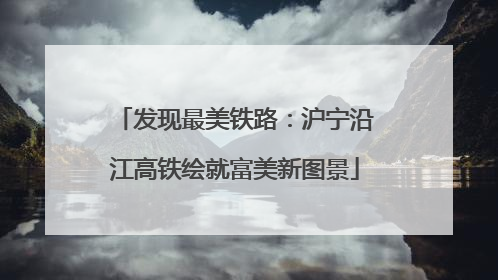 发现最美铁路：沪宁沿江高铁绘就富美新图景
