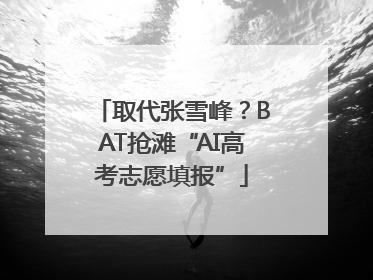 取代张雪峰？BAT抢滩“AI高考志愿填报”