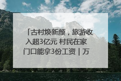 古村焕新颜，旅游收入超3亿元 村民在家门口能拿3份工资｜万千气象看四川