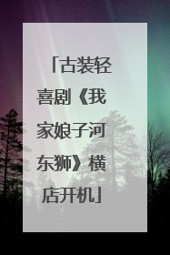 古装轻喜剧《我家娘子河东狮》横店开机