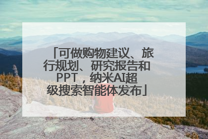 可做购物建议、旅行规划、研究报告和PPT，纳米AI超级搜索智能体发布