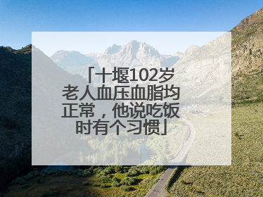 十堰102岁老人血压血脂均正常，他说吃饭时有个习惯