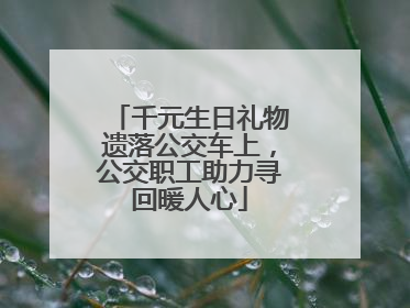千元生日礼物遗落公交车上，公交职工助力寻回暖人心