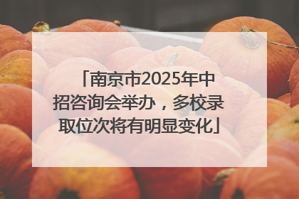 南京市2025年中招咨询会举办，多校录取位次将有明显变化