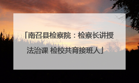 南召县检察院：检察长讲授法治课 检校共育接班人