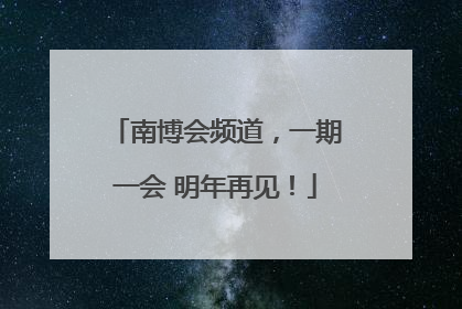 南博会频道，一期一会 明年再见！