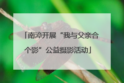 南漳开展“我与父亲合个影”公益摄影活动