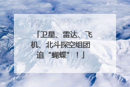 卫星、雷达、飞机、北斗探空组团追“蝴蝶”！