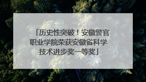 历史性突破！安徽警官职业学院荣获安徽省科学技术进步奖一等奖