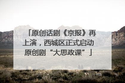 原创话剧《京报》再上演，西城区正式启动原创剧“大思政课”