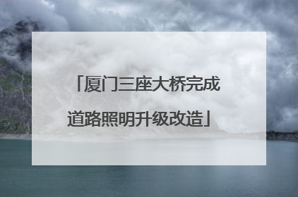 厦门三座大桥完成道路照明升级改造