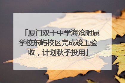 厦门双十中学海沧附属学校东屿校区完成竣工验收，计划秋季投用