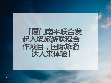 厦门南平联合发起入境旅游联程合作项目，国际旅游达人来体验