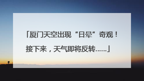 厦门天空出现“日晕”奇观！接下来，天气即将反转……