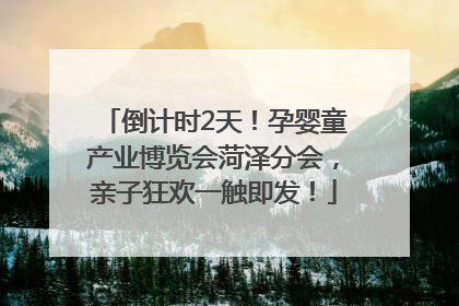 倒计时2天！孕婴童产业博览会菏泽分会，亲子狂欢一触即发！