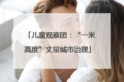儿童观察团：“一米高度”丈量城市治理