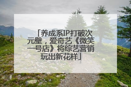 养成系IP打破次元壁，爱奇艺《微笑一号店》将综艺营销玩出新花样
