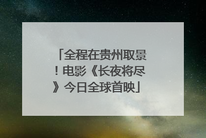 全程在贵州取景！电影《长夜将尽》今日全球首映