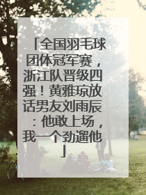 全国羽毛球团体冠军赛，浙江队晋级四强！黄雅琼放话男友刘雨辰：他敢上场，我一个劲遛他