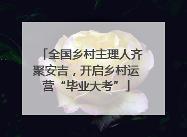 全国乡村主理人齐聚安吉，开启乡村运营“毕业大考”