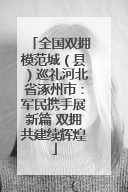全国双拥模范城（县）巡礼河北省涿州市：军民携手展新篇 双拥共建续辉煌