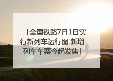 全国铁路7月1日实行新列车运行图 新增列车车票今起发售