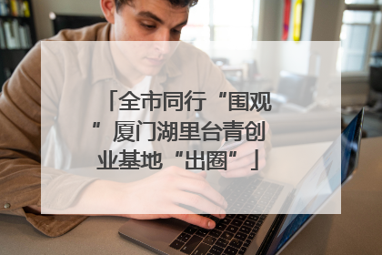 全市同行“围观”厦门湖里台青创业基地“出圈”