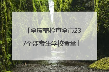 全覆盖检查全市237个涉考生学校食堂
