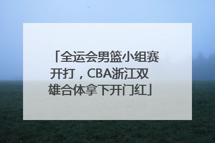 全运会男篮小组赛开打，CBA浙江双雄合体拿下开门红
