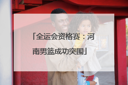 全运会资格赛：河南男篮成功突围