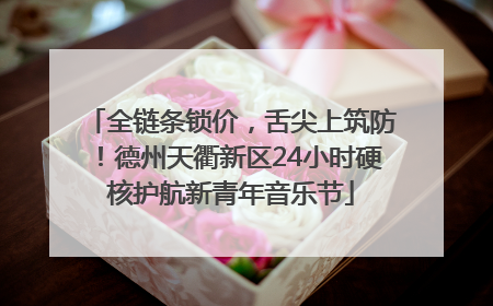 全链条锁价，舌尖上筑防！德州天衢新区24小时硬核护航新青年音乐节