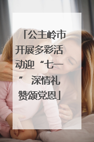公主岭市开展多彩活动迎“七一” 深情礼赞颂党恩