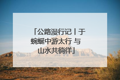公路漫行记丨于蜿蜒中游太行 与山水共徜徉