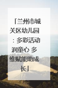 兰州市城关区幼儿园：多彩活动润童心 多维赋能助成长