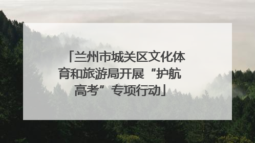 兰州市城关区文化体育和旅游局开展“护航高考”专项行动