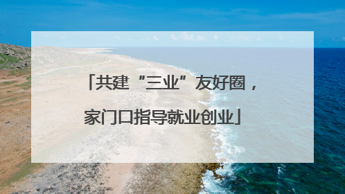 共建“三业”友好圈，家门口指导就业创业