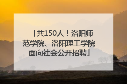 共150人！洛阳师范学院、洛阳理工学院面向社会公开招聘