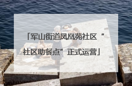 军山街道凤凰苑社区“社区助餐点”正式运营