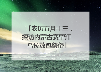 农历五月十三，探访内蒙古赛罕汗乌拉敖包祭俗