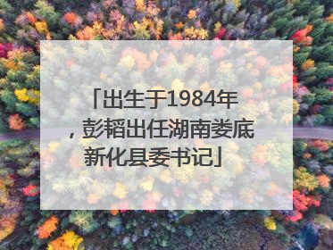 出生于1984年，彭韬出任湖南娄底新化县委书记